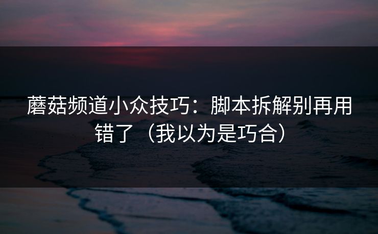 蘑菇频道小众技巧:脚本拆解别再用错了(我以为是巧合)