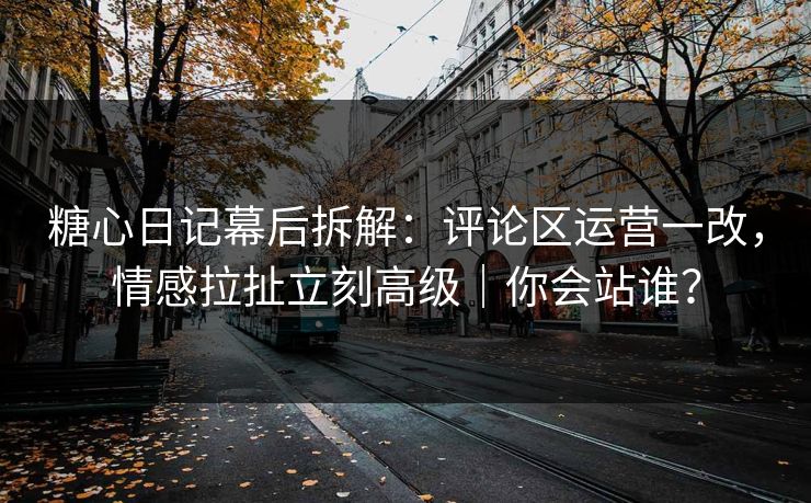 糖心日记幕后拆解:评论区运营一改,情感拉扯立刻高级|你会站谁? 糖心日记幕后拆解:评论区运营一改,情感拉扯立刻高级|你会站谁?