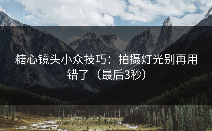 糖心镜头小众技巧:拍摄灯光别再用错了(最后3秒)