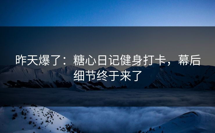 昨天爆了：糖心日记健身打卡，幕后细节终于来了