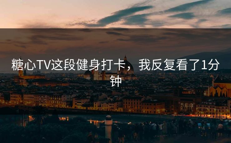 糖心TV这段健身打卡,我反复看了1分钟 糖心TV这段健身打卡,我反复看了1分钟